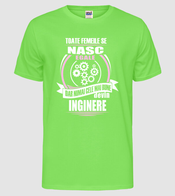 Toate femeile se nasc egale, dar numai cele mai bune devin inginere model verde neon pe tricou