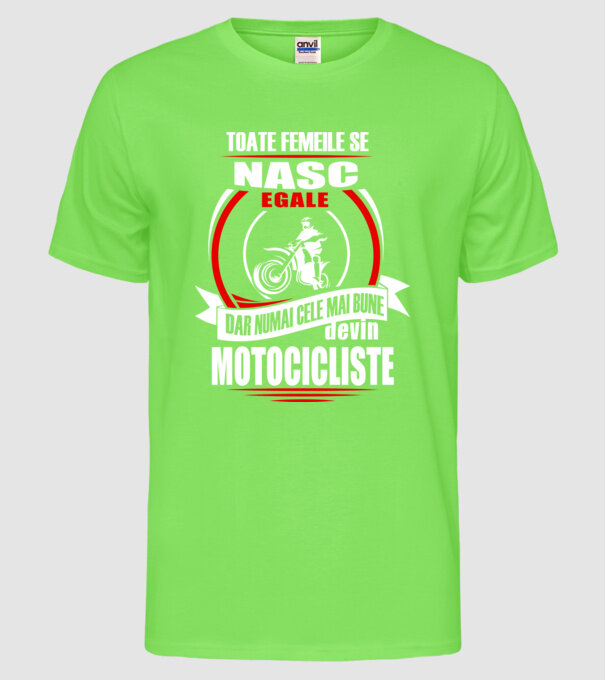 Toate femeile se nasc egale, dar numai cele mai bune devin motocicliste model verde neon pe tricou