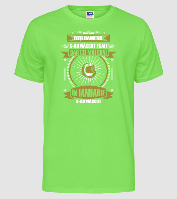 Toți oamenii s-au născut egali, dar cei mai buni s-au născut în ianuarie model verde neon pe tricou