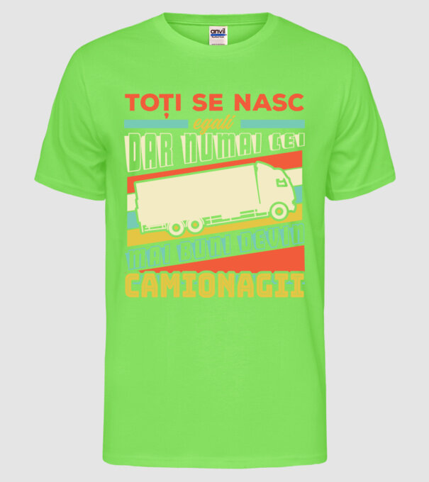 Toți se nasc egali, dar numai cei mai buni devin camionagii model verde neon pe tricou