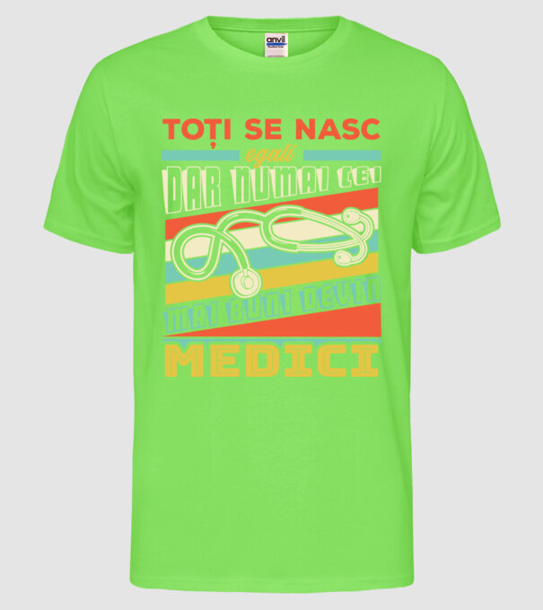 Toți se nasc egali, dar numai cei mai buni devin medici model verde neon pe tricou