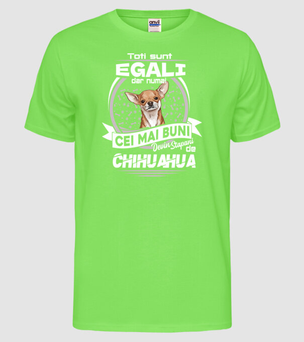 Toți sunt egali, dar numai cei mai buni devin stăpâni de chihuahua lght model verde neon pe tricou