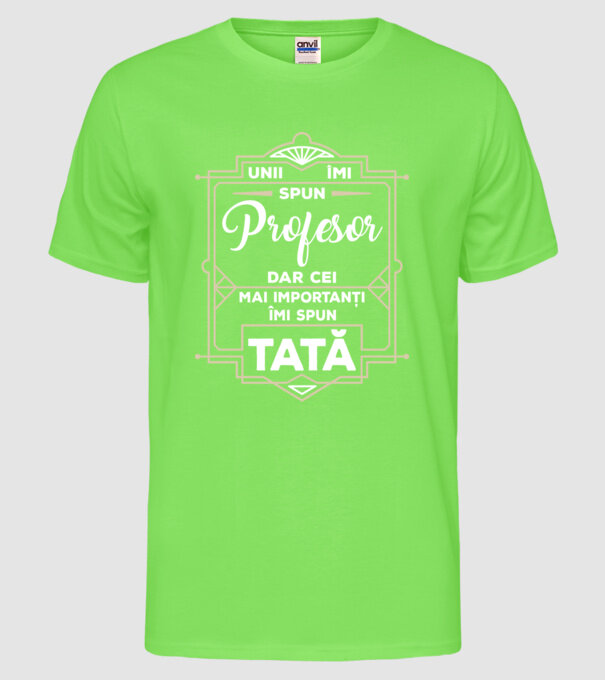 Unii îmi spun Profesor, dar cei mai importanți îmi spun tată model verde neon pe tricou