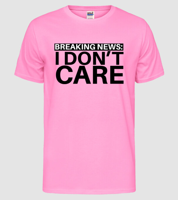 breaking news i dont care model roz neon pe tricou