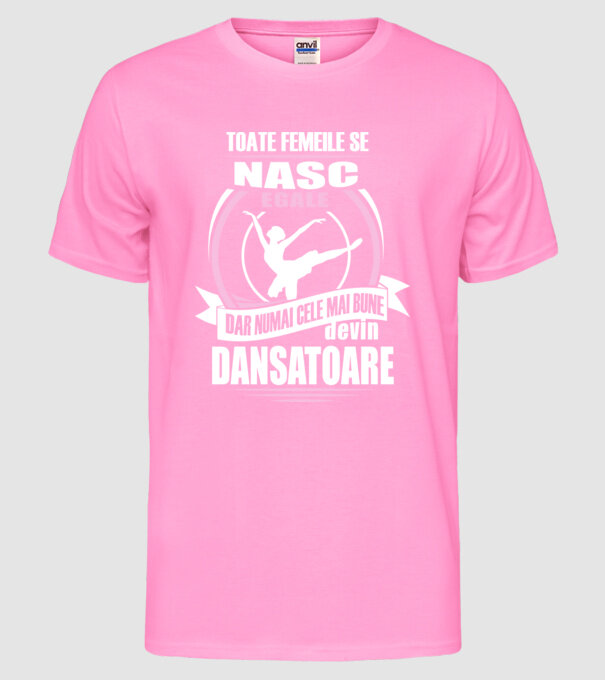 Toate femeile se nasc egale, dar numai cele mai bune devin dansatoare model roz neon pe tricou