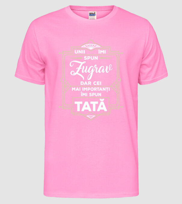 Unii îmi spun Zugrav, dar cei mai importanți îmi spun tată model roz neon pe tricou