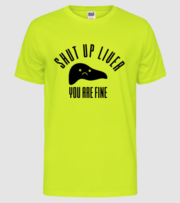 Shut up liver you are fine model galben neon pe tricou