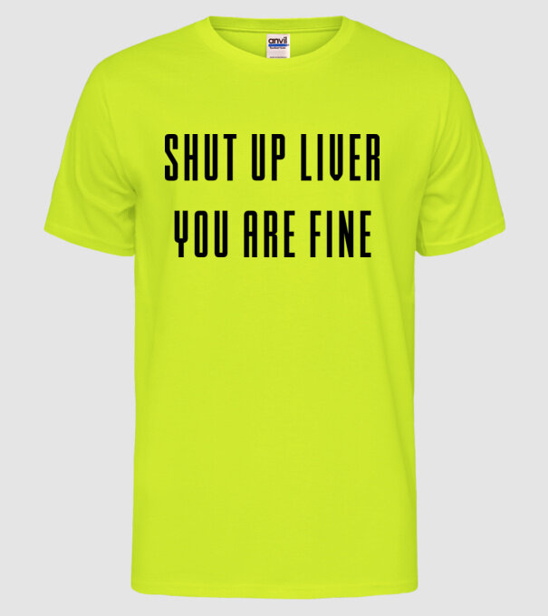 Shut up liver you are fine model galben neon pe tricou
