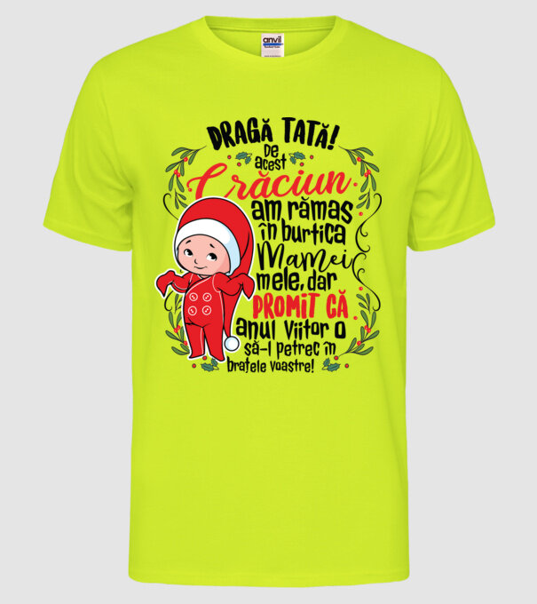 Dragă tată! De acest Crăciun am rămas în burtica mamei mele, dar promit că anul viitor o să-l petrec în brațele voastre! model galben neon pe tricou