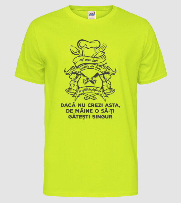 cel mai bun bucătar din lume se află în fața ta - dacă nu crezi asta, de mâine o să-ți gătești singur model galben neon pe tricou