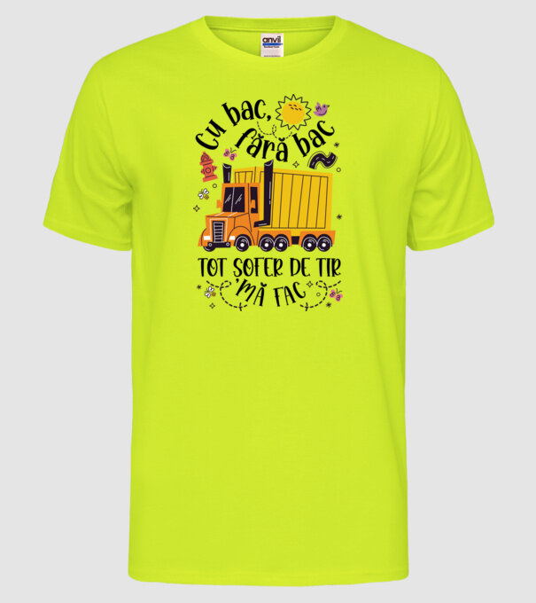 Cu bac, fără bac, tot șofer de tir mă fac model galben neon pe tricou