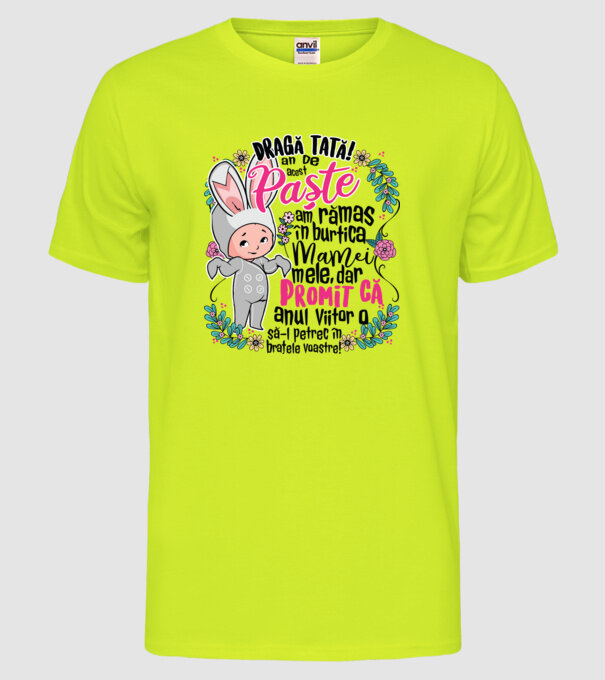 Dragă tată! De acest Paște am rămas în burtica mamei mele, dar promit că anul viitor o să-l petrec în brațele voastre! model galben neon pe tricou
