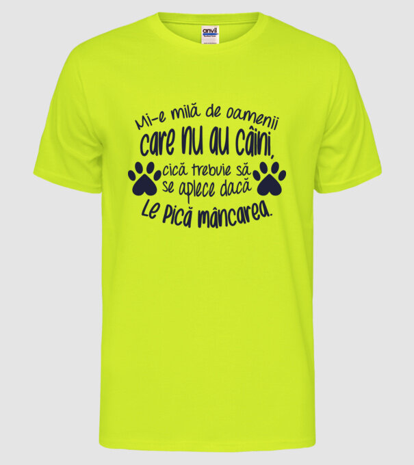 Mi-e milă de oamenii care nu au câini, cică trebuie să se aplece dacă le pică mâncarea. model galben neon pe tricou