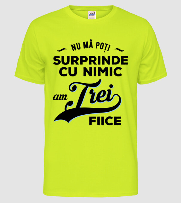 Nu mă poți surprinde cu nimic, am trei fiice model galben neon pe tricou