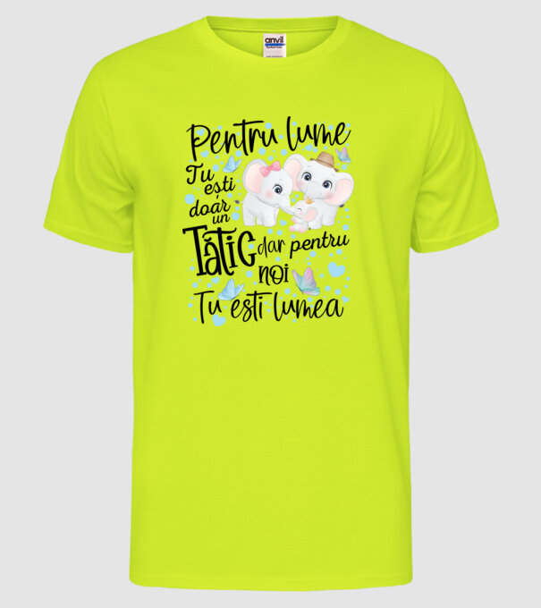 Pentru lume tu ești doar un Tătic dar pentru NOI TU ești lumea model galben neon pe tricou