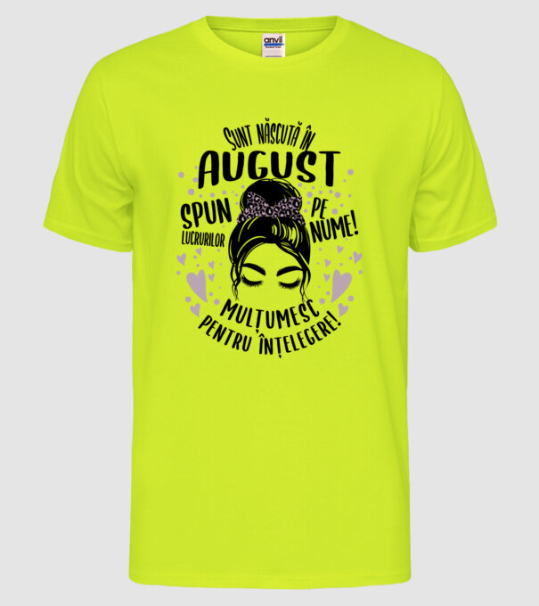 Sunt născută în - august - spun lucrurilor pe nume! - mulțumesc pentru înțelegere! model galben neon pe tricou