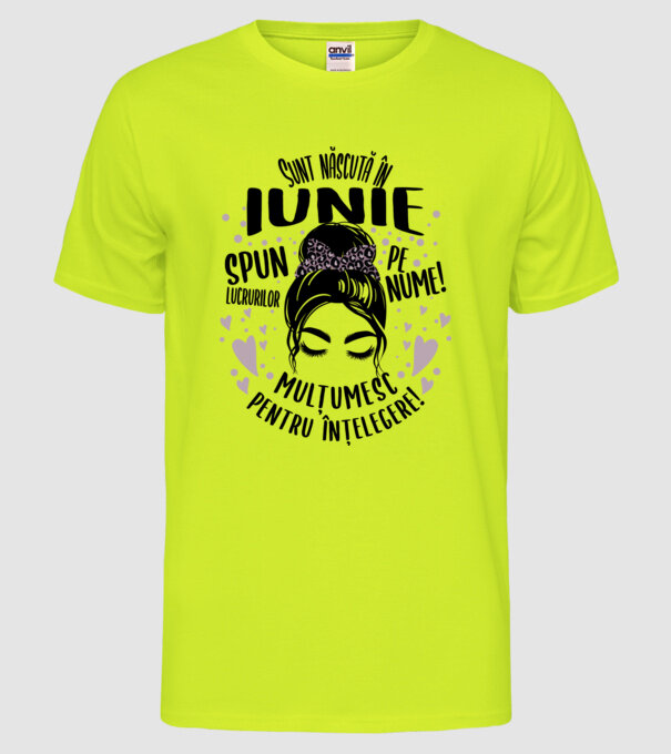 Sunt născută în - iunie - spun lucrurilor pe nume! - mulțumesc pentru înțelegere! model galben neon pe tricou