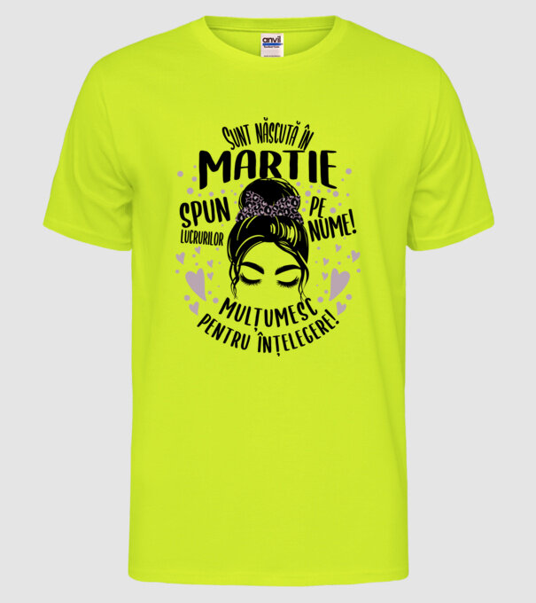 Sunt născută în - martie - spun lucrurilor pe nume! - mulțumesc pentru înțelegere! model galben neon pe tricou