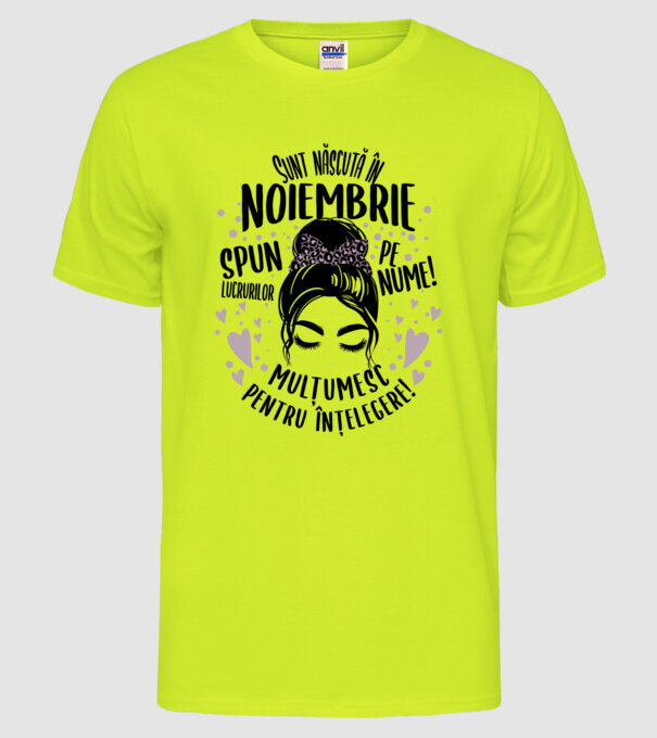 Sunt născută în - noiembrie - spun lucrurilor pe nume! - mulțumesc pentru înțelegere! model galben neon pe tricou