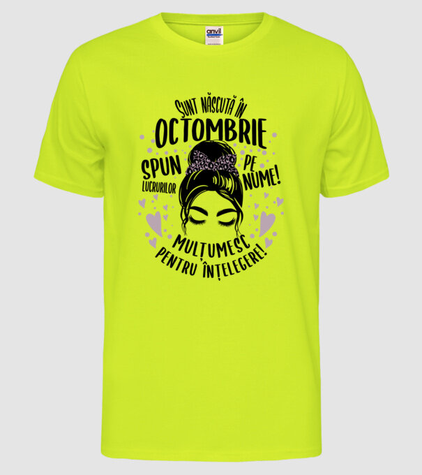 Sunt născută în - octombrie - spun lucrurilor pe nume! - mulțumesc pentru înțelegere! model galben neon pe tricou