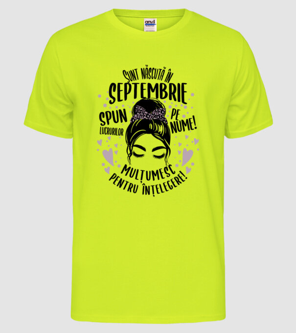 Sunt născută în - septembrie - spun lucrurilor pe nume! - mulțumesc pentru înțelegere! model galben neon pe tricou