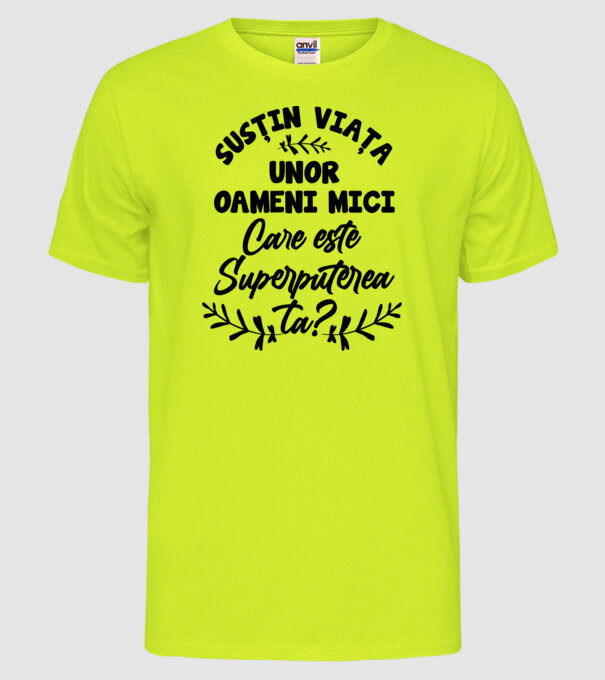 Susțin viața unor oameni mici. Care este superputerea ta model galben neon pe tricou