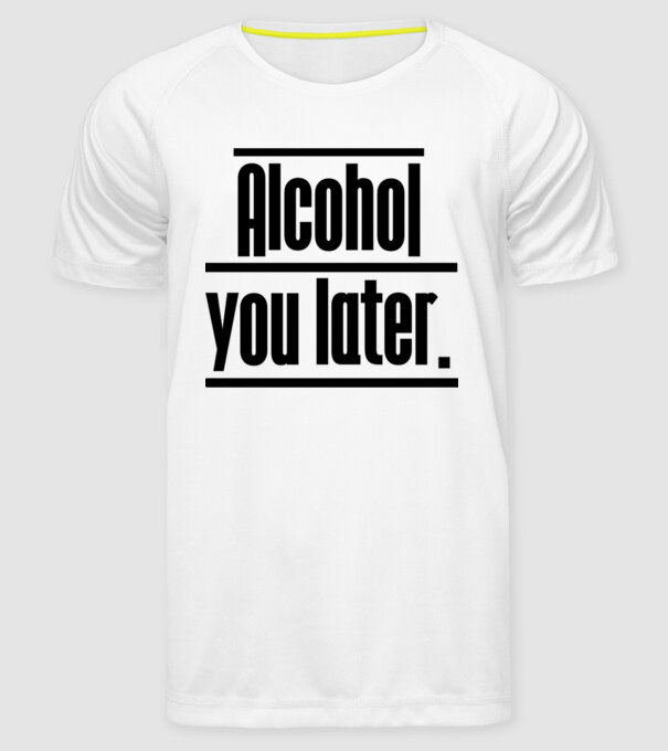 Alcohol you later model alb pe tricou