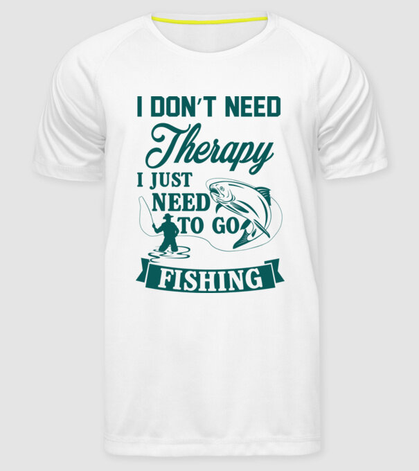'I don''t need a therapy...i just need to go fishing' model alb pe tricou