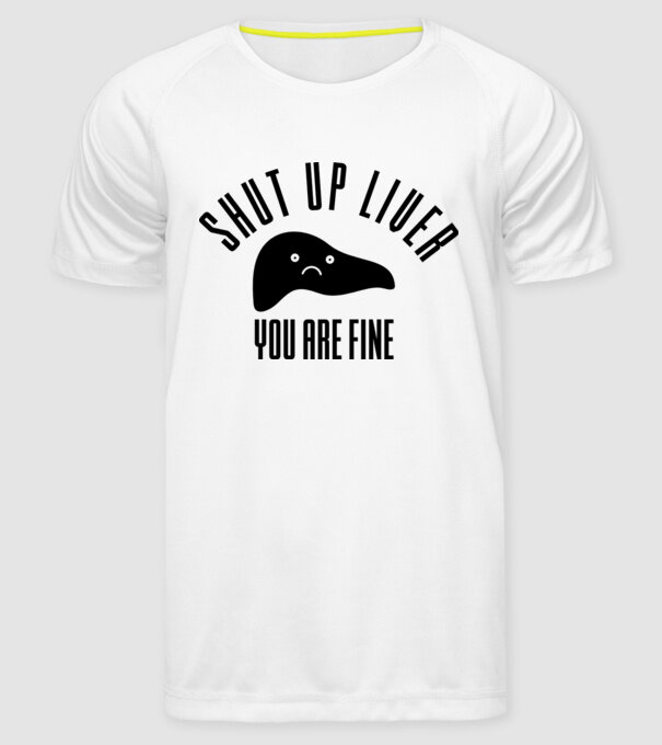 Shut up liver you are fine model alb pe tricou