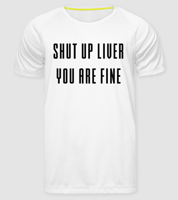 Shut up liver you are fine model alb pe tricou