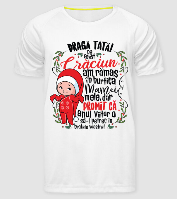 Dragă tată! De acest Crăciun am rămas în burtica mamei mele, dar promit că anul viitor o să-l petrec în brațele voastre! model alb pe tricou