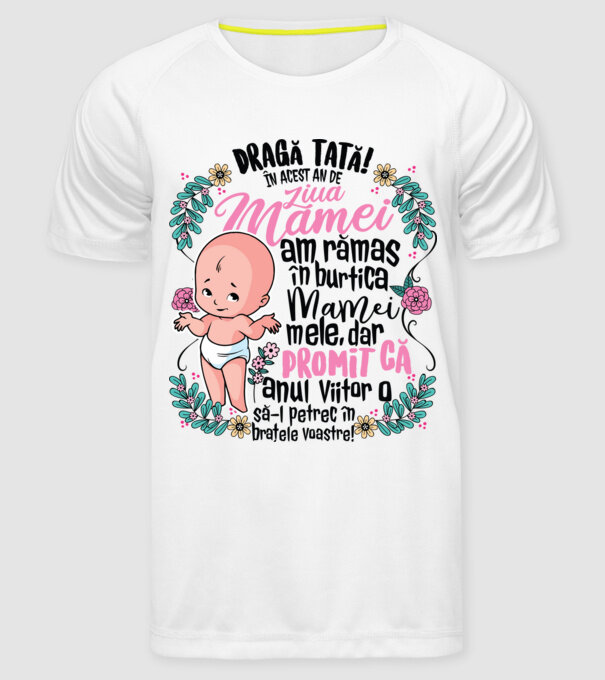 Dragă tată! În acest an de Ziua Mamei am rămas în burtica mamei mele, dar promit că anul viitor o să o petrec în brațele voastre model alb pe tricou