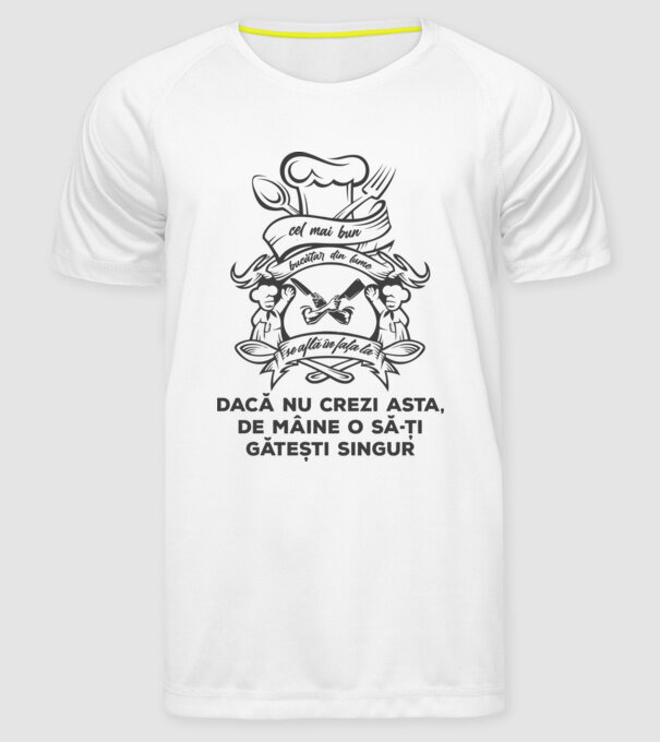cel mai bun bucătar din lume se află în fața ta - dacă nu crezi asta, de mâine o să-ți gătești singur model alb pe tricou