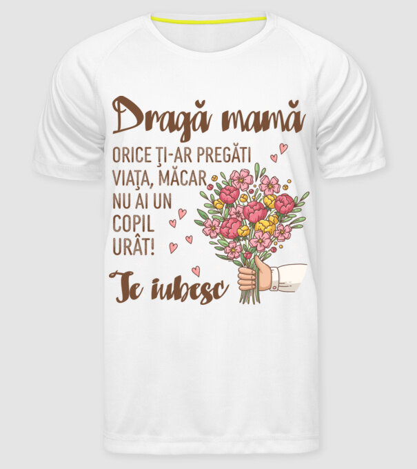 Dragă mamă, orice ți-ar pregăti viața, măcar nu ai un copil urât! te iubesc model alb pe tricou