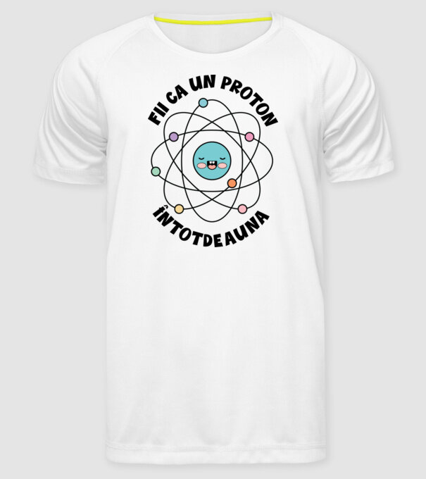 fii ca un proton - întotdeauna pozitiv model alb pe tricou