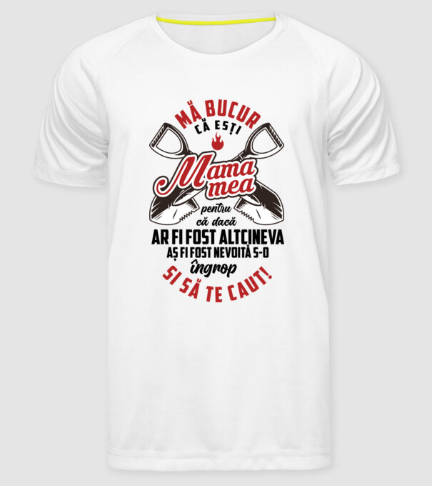Mă bucur că ești mama mea, pentru că dacă ar fi fost altcineva aș fi fost nevoită s-o îngrop și să te caut! model alb pe tricou