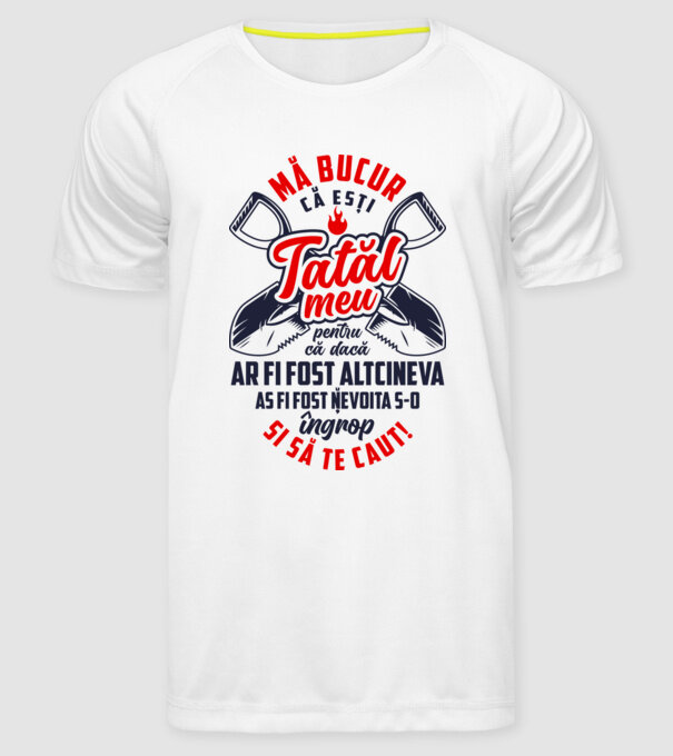 Mă bucur că ești tatăl meu, pentru că dacă ar fi fost altcineva aș fi fost nevoit să-l îngrop și să te caut! model alb pe tricou