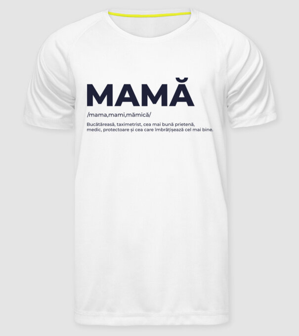 MAMĂ: /mama,mami,mămică/ Bucătăreasă, taximetrist, cea mai bună prietenă, medic, protectoare și cea care îmbrățișează cel mai bi model alb pe tricou