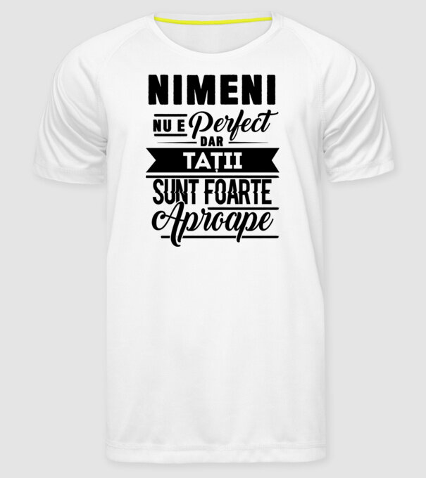Nimeni nu e perfect, dar tații sunt foarte aproape model alb pe tricou