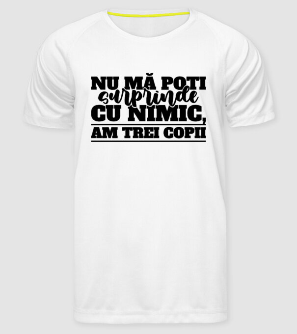Nu mă poți surprinde cu nimic, am trei copii model alb pe tricou