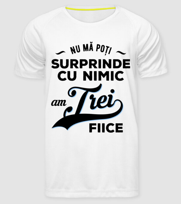 Nu mă poți surprinde cu nimic, am trei fiice model alb pe tricou