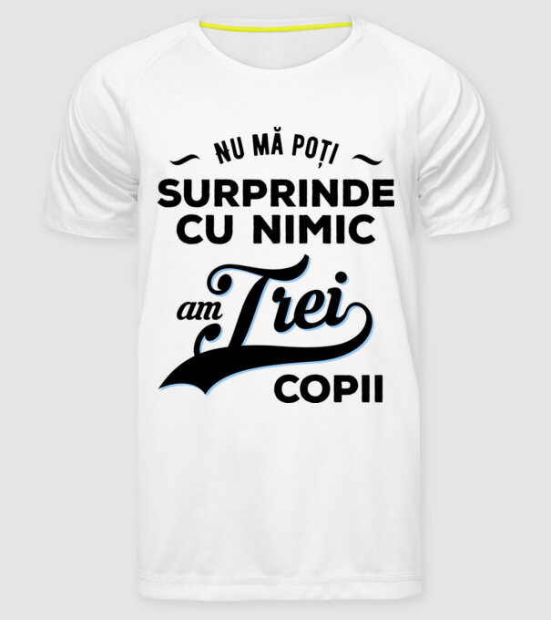 Nu mă poți surprinde cu nimic, am trei copii model alb pe tricou