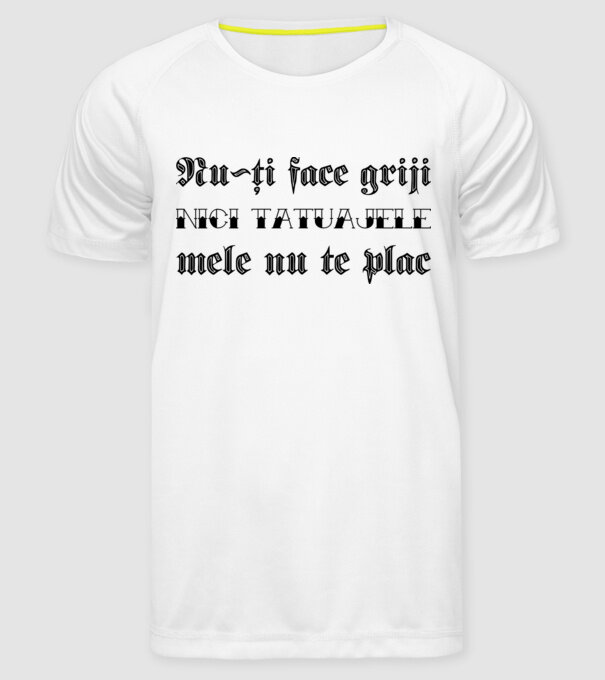 Nu-ți face griji, nici tatuajele mele nu te plac model alb pe tricou