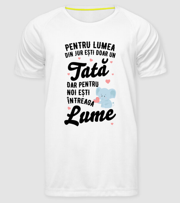 Pentru lumea din jur ești doar un tată, dar pentru noi ești întreaga lume model alb pe tricou
