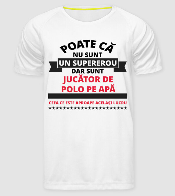 Poate că nu sunt un supererou, dar sunt JUCĂTOR DE POLO PE APĂ, ceea ce este aproape același lucru model alb pe tricou