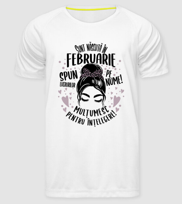 Sunt născută în - februarie - spun lucrurilor pe nume! - mulțumesc pentru înțelegere! model alb pe tricou