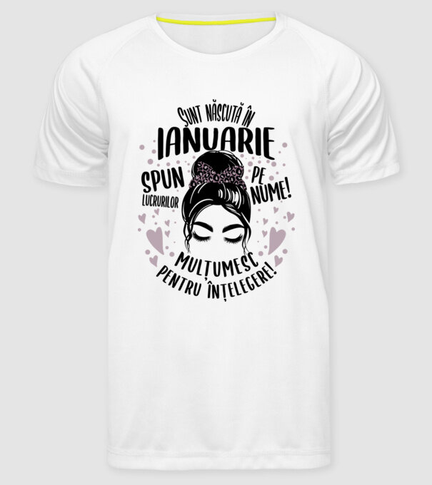 Sunt născută în - ianuarie - spun lucrurilor pe nume! - mulțumesc pentru înțelegere! model alb pe tricou