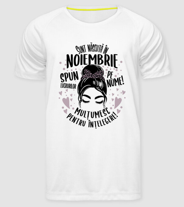 Sunt născută în - noiembrie - spun lucrurilor pe nume! - mulțumesc pentru înțelegere! model alb pe tricou