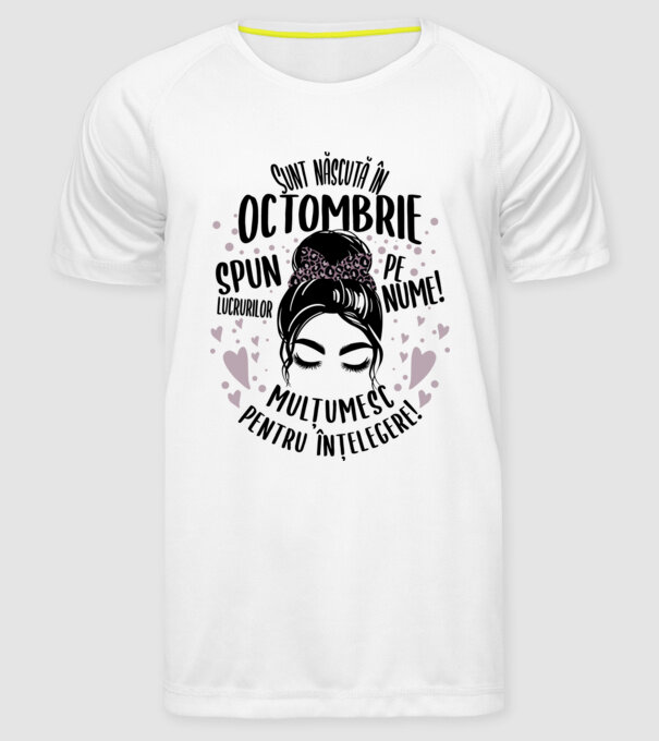 Sunt născută în - octombrie - spun lucrurilor pe nume! - mulțumesc pentru înțelegere! model alb pe tricou