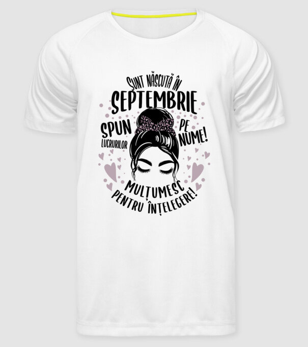 Sunt născută în - septembrie - spun lucrurilor pe nume! - mulțumesc pentru înțelegere! model alb pe tricou